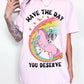 Have The Day You Deserve Tee