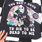 You Don't Have To Die To Be Dead To Me Tee